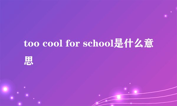 too cool for school是什么意思