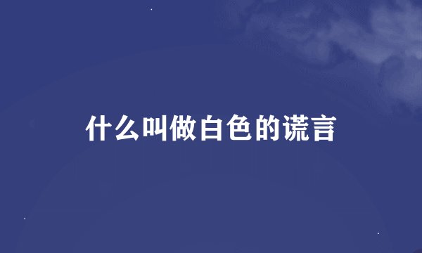 什么叫做白色的谎言