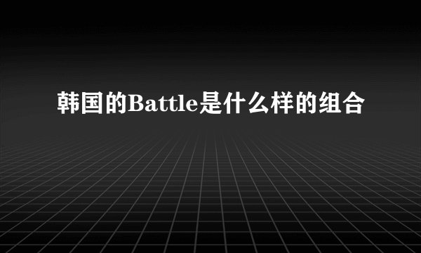 韩国的Battle是什么样的组合