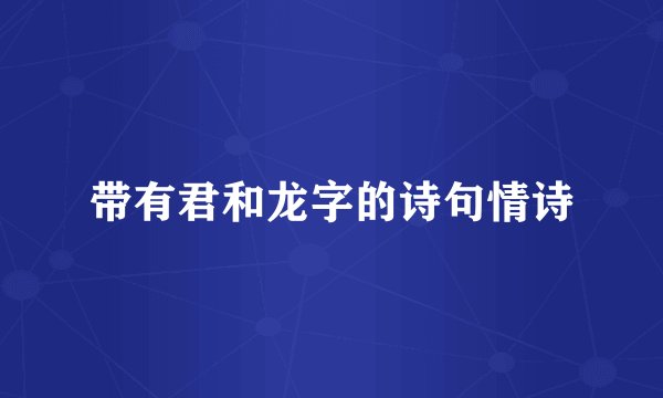带有君和龙字的诗句情诗