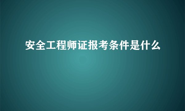 安全工程师证报考条件是什么