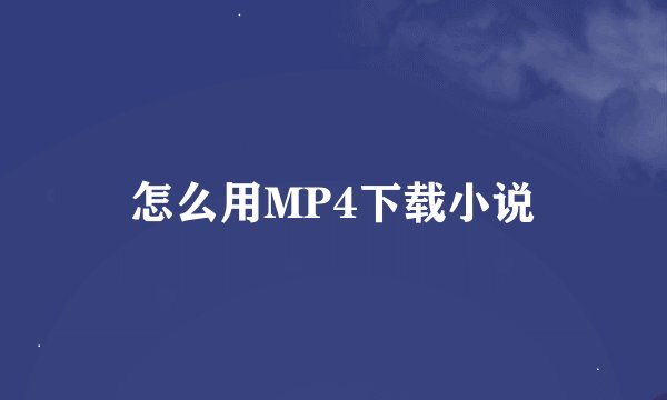 怎么用MP4下载小说