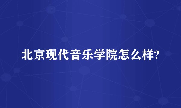 北京现代音乐学院怎么样?