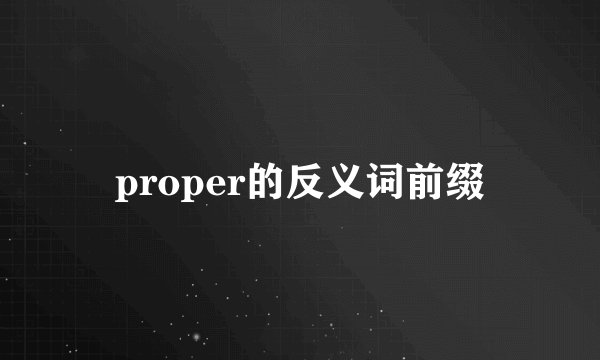 proper的反义词前缀