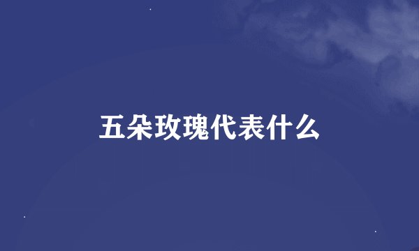 五朵玫瑰代表什么