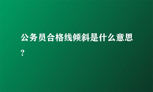 公务员合格线倾斜是什么意思?