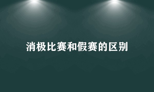 消极比赛和假赛的区别