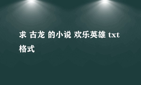 求 古龙 的小说 欢乐英雄 txt格式