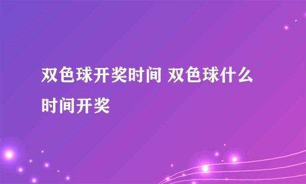 双色球开奖时间 双色球什么时间开奖