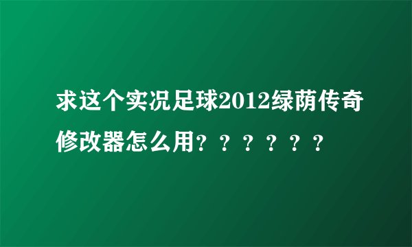 求这个实况足球2012绿荫传奇修改器怎么用？？？？？？