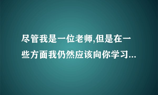尽管我是一位老师,但是在一些方面我仍然应该向你学习。(although)英文翻译