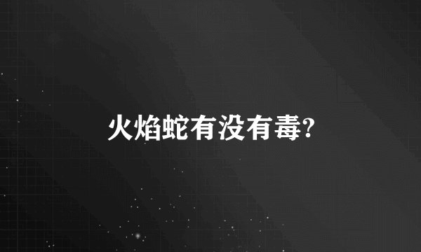 火焰蛇有没有毒?