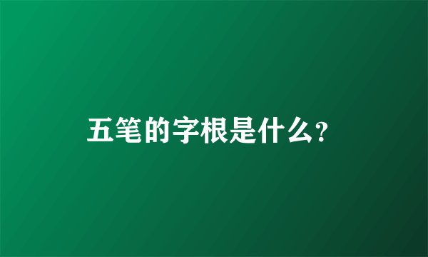 五笔的字根是什么？