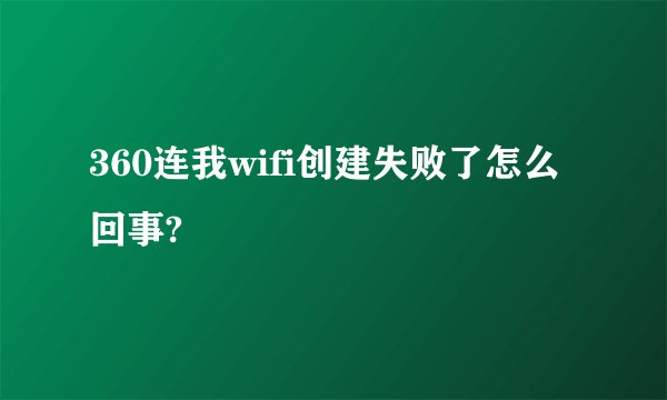 360连我wifi创建失败了怎么回事?