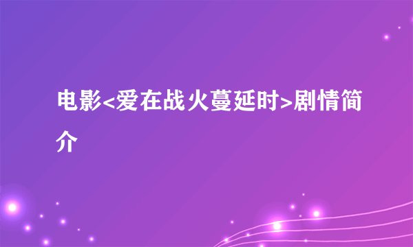 电影<爱在战火蔓延时>剧情简介