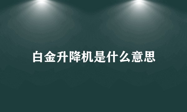 白金升降机是什么意思