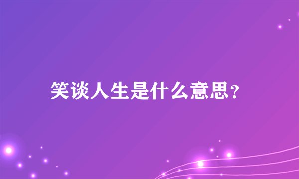 笑谈人生是什么意思？