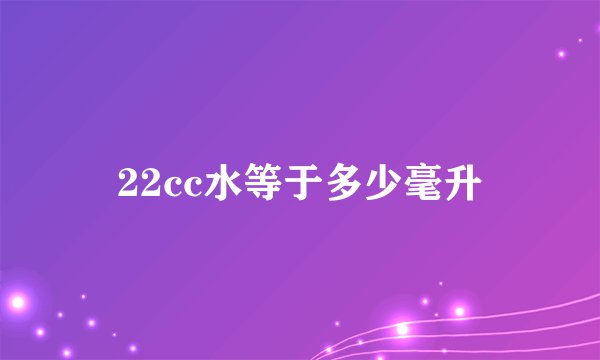 22cc水等于多少毫升