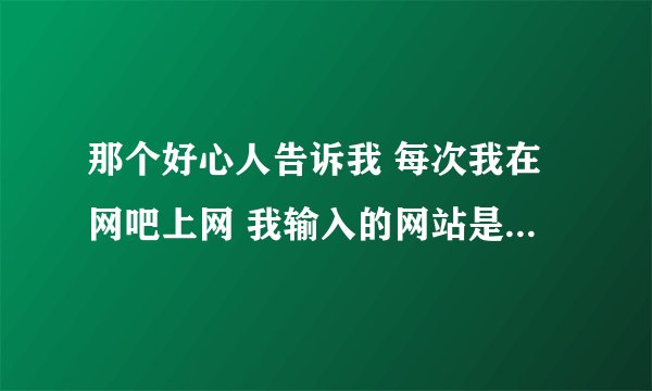 那个好心人告诉我 每次我在网吧上网 我输入的网站是 www.52345.com为什么会跳到别的网站阿？
