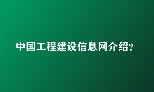中国工程建设信息网介绍？