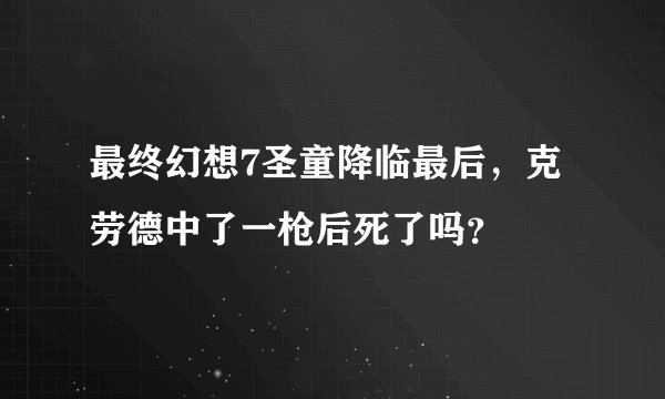 最终幻想7圣童降临最后，克劳德中了一枪后死了吗？