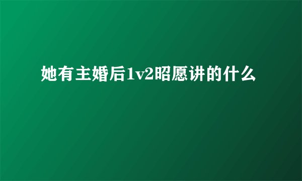 她有主婚后1v2昭愿讲的什么