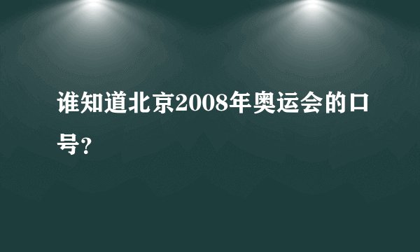 谁知道北京2008年奥运会的口号？