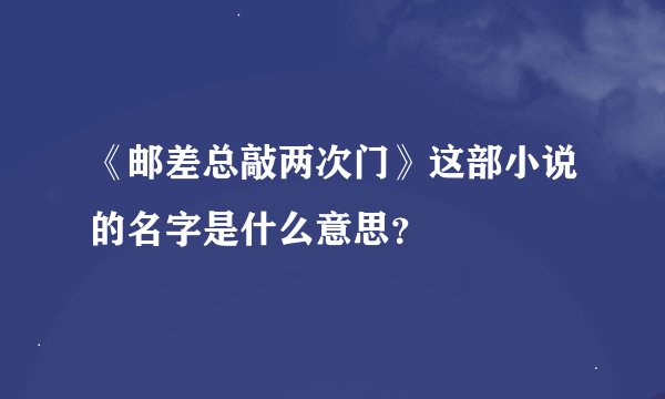 《邮差总敲两次门》这部小说的名字是什么意思？