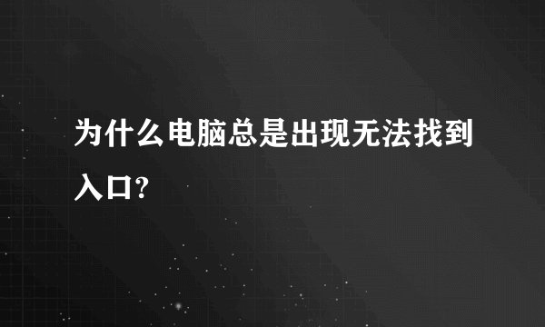 为什么电脑总是出现无法找到入口?