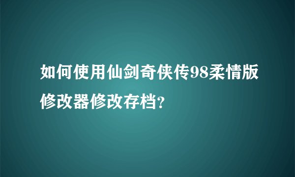 如何使用仙剑奇侠传98柔情版修改器修改存档？