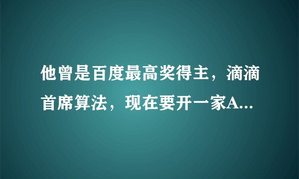 他曾是百度最高奖得主，滴滴首席算法，现在要开一家AI语音超市