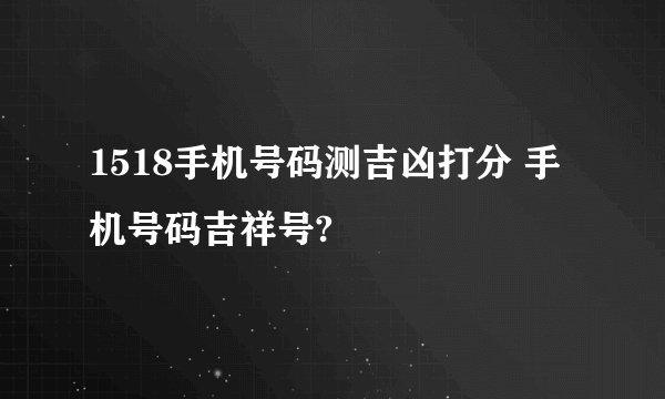 1518手机号码测吉凶打分 手机号码吉祥号?