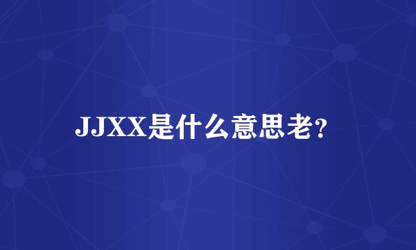 JJXX是什么意思老？
