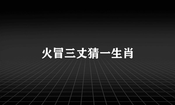 火冒三丈猜一生肖