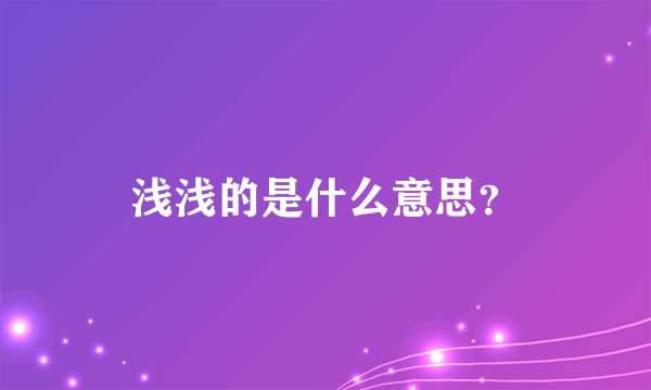 浅浅的是什么意思？