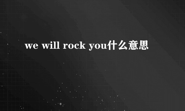 we will rock you什么意思