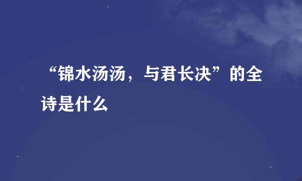 “锦水汤汤，与君长决”的全诗是什么