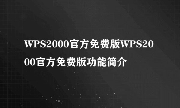 WPS2000官方免费版WPS2000官方免费版功能简介