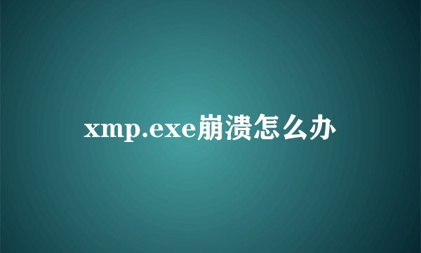 xmp.exe崩溃怎么办