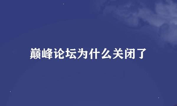 巅峰论坛为什么关闭了