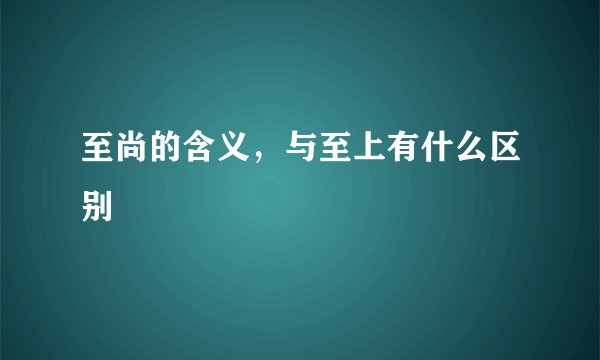 至尚的含义，与至上有什么区别