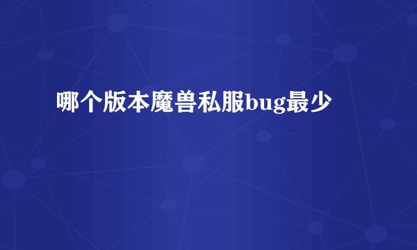 哪个版本魔兽私服bug最少