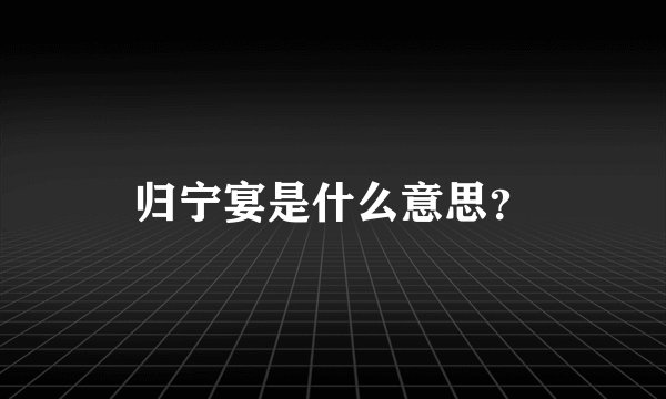 归宁宴是什么意思？