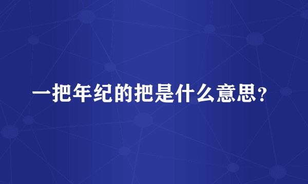 一把年纪的把是什么意思？