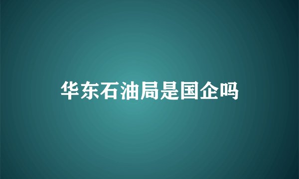 华东石油局是国企吗