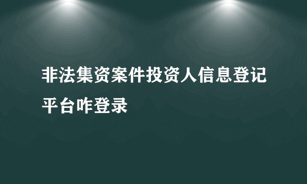 非法集资案件投资人信息登记平台咋登录