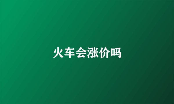 火车会涨价吗