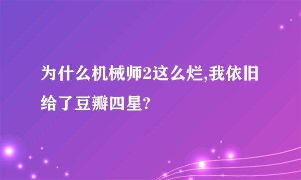 为什么机械师2这么烂,我依旧给了豆瓣四星?