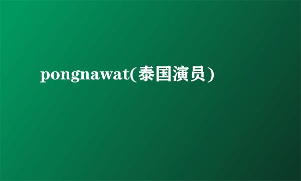 pongnawat(泰国演员)