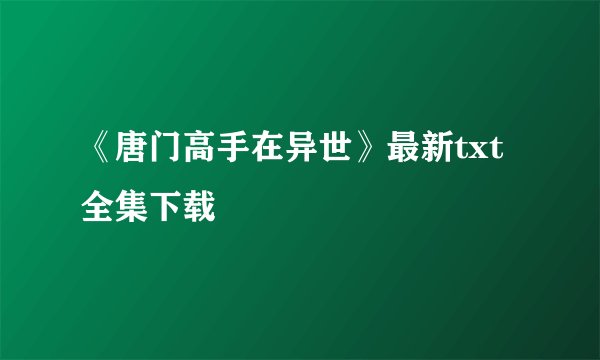 《唐门高手在异世》最新txt全集下载